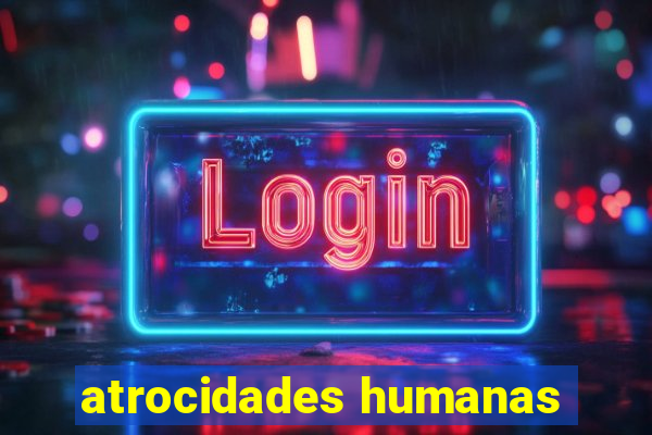 atrocidades humanas